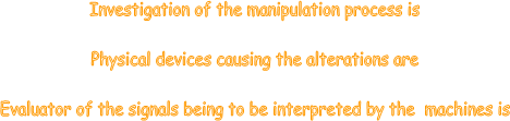    Investigation of the manipulation process is  

 Physical devices causing the alterations are

 Evaluator of the signals being to be interpreted by the  machines is