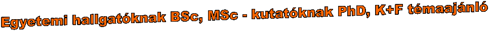 Egyetemi hallgat�knak BSc, MSc - kutat�knak PhD, K+F t�maaj�nl�

